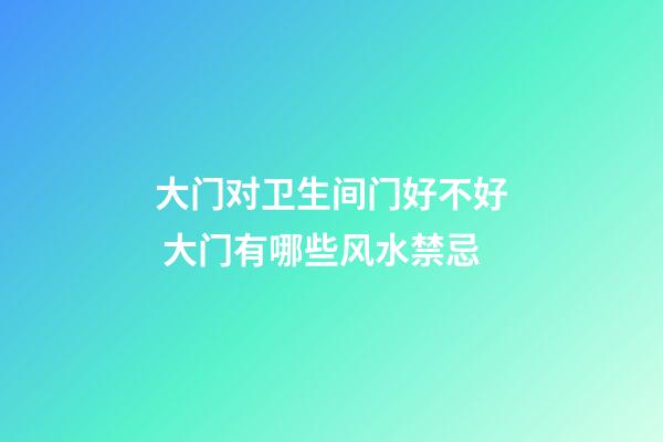 大门对卫生间门好不好 大门有哪些风水禁忌